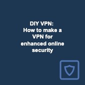 DIY VPN: How to make a VPN for enhanced online security